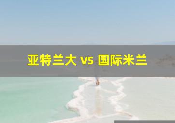 亚特兰大 vs 国际米兰